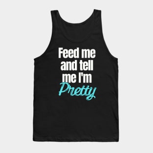 Feed me and tell me I'm Pretty Tank Top